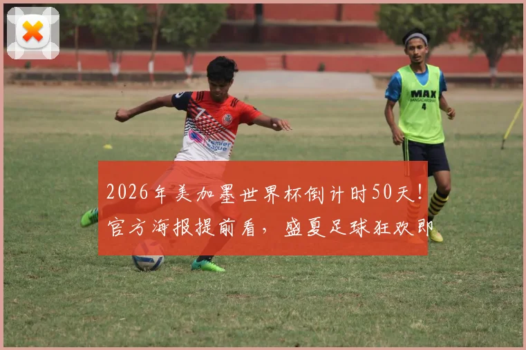 2026年美加墨世界杯倒计时50天！官方海报提前看，盛夏足球狂欢即将点燃