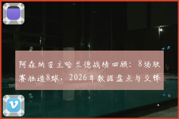 阿森纳苦主哈兰德战绩回顾:8场联赛独造8球,2026年数据盘点与交锋分析