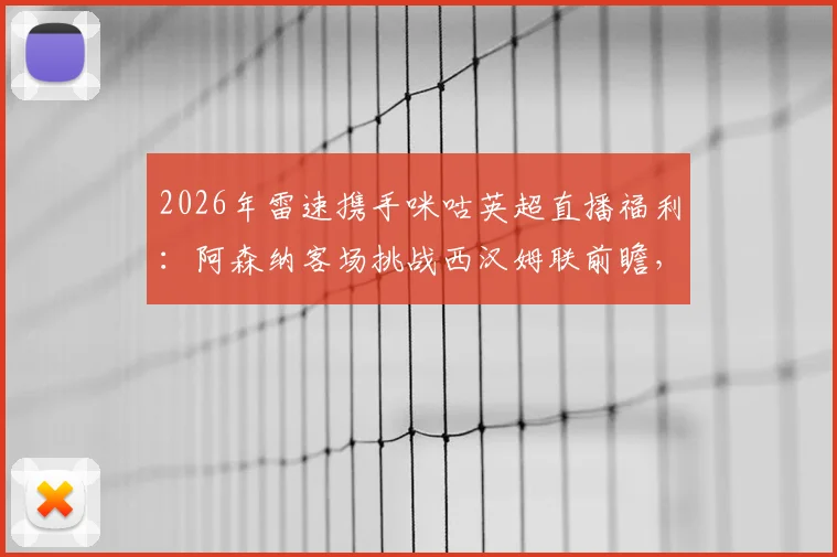 2026年雷速携手咪咕英超直播福利：阿森纳客场挑战西汉姆联前瞻，参与比分预测赢好礼
