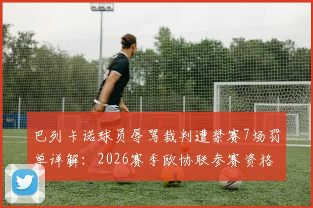 巴列卡诺球员辱骂裁判遭禁赛7场罚单详解:2026赛季欧协联参赛资格不受影响