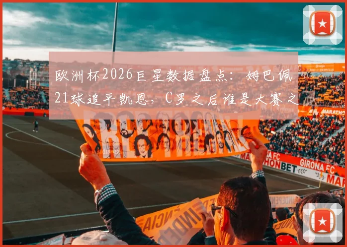 欧洲杯2026巨星数据盘点:姆巴佩21球追平凯恩,C罗之后谁是大赛之王?