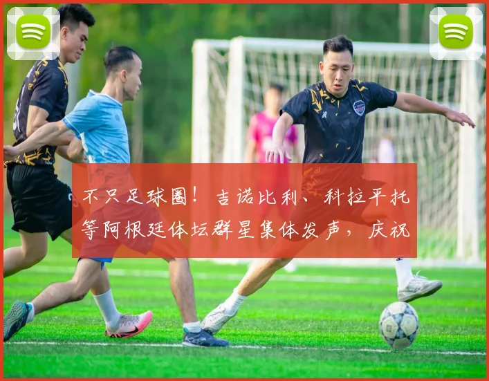 不只足球圈!吉诺比利、科拉平托等阿根廷体坛群星集体发声,庆祝2026国家队史诗逆转