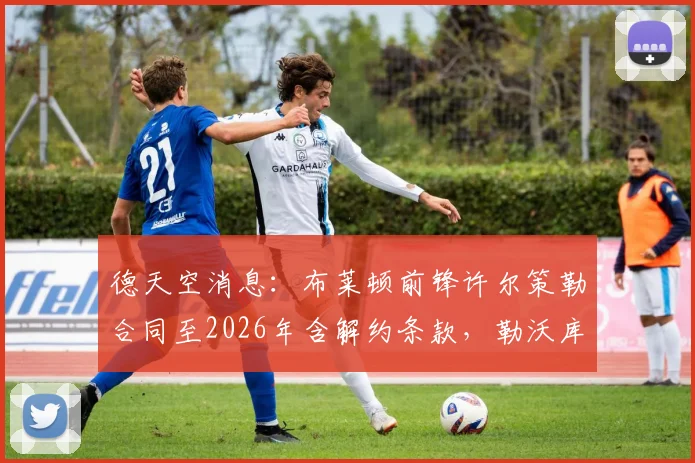 德天空消息:布莱顿前锋许尔策勒合同至2026年含解约条款,勒沃库森正考虑激活引进