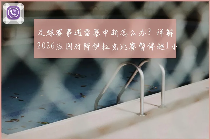 足球赛事遇雷暴中断怎么办？详解2026法国对阵伊拉克比赛暂停超1小时处理流程与恢复规则