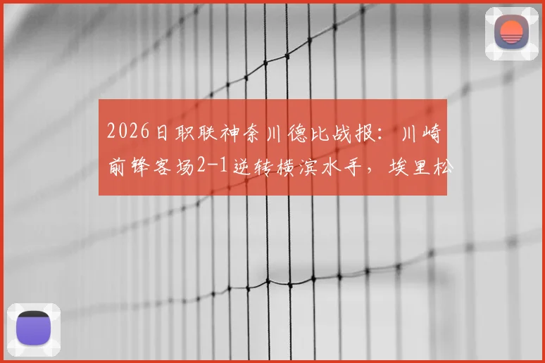 2026日职联神奈川德比战报：川崎前锋客场2-1逆转横滨水手，埃里松补时绝杀引爆争议