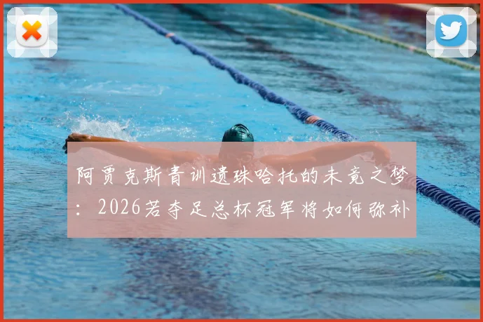 阿贾克斯青训遗珠哈托的未竟之梦：2026若夺足总杯冠军将如何弥补生涯奖杯空白