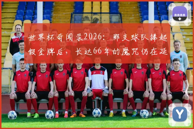世界杯奇闻录2026:那支球队捧起假金牌后,长达66年的魔咒仍在延续