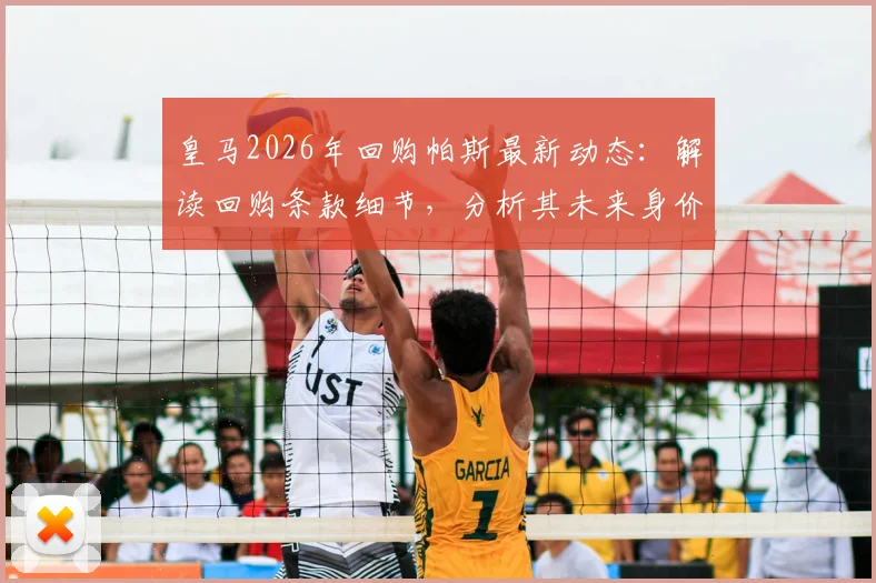 皇马2026年回购帕斯最新动态:解读回购条款细节,分析其未来身价远超8000万欧元原因