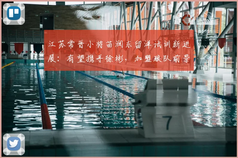 江苏常晋小将苗润东留洋试训新进展：有望携手徐彬，加盟狼队前景分析
