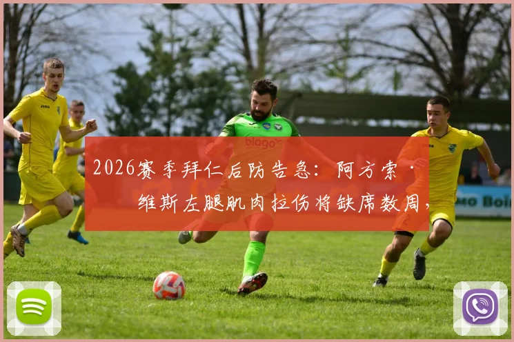 2026赛季拜仁后防告急：阿方索·戴维斯左腿肌肉拉伤将缺席数周，对球队攻防影响几何？