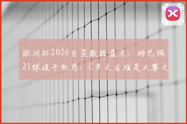 欧洲杯2026巨星数据盘点:姆巴佩21球追平凯恩,C罗之后谁是大赛之王?