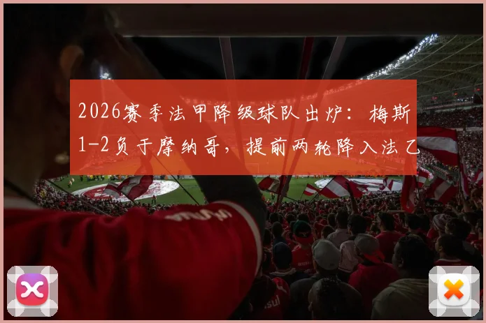 2026赛季法甲降级球队出炉:梅斯1-2负于摩纳哥,提前两轮降入法乙原因及保级形势全解析