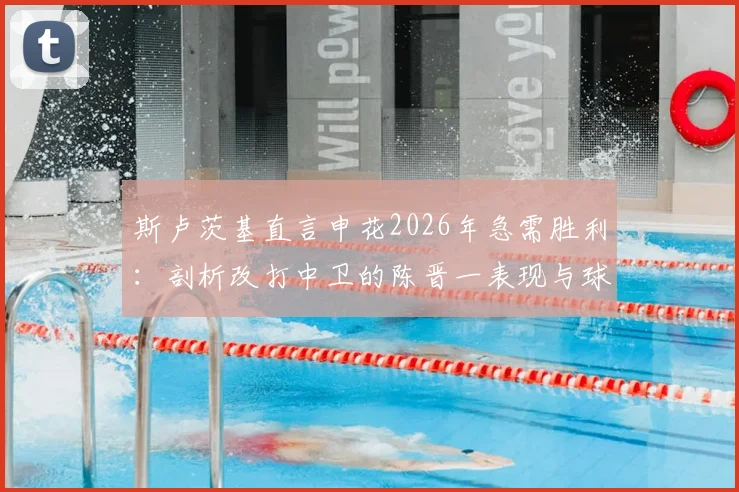 斯卢茨基直言申花2026年急需胜利:剖析改打中卫的陈晋一表现与球队士气提振关键