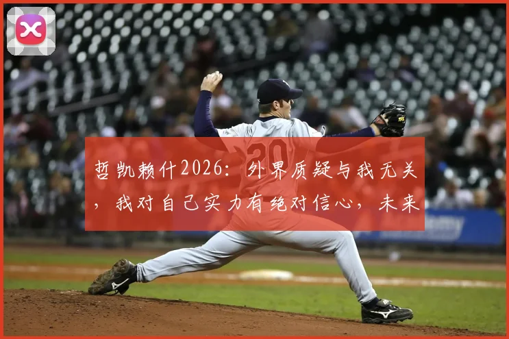 哲凯赖什2026:外界质疑与我无关,我对自己实力有绝对信心,未来目标清晰