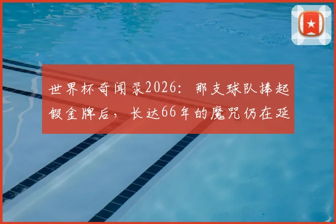 世界杯奇闻录2026：那支球队捧起假金牌后，长达66年的魔咒仍在延续