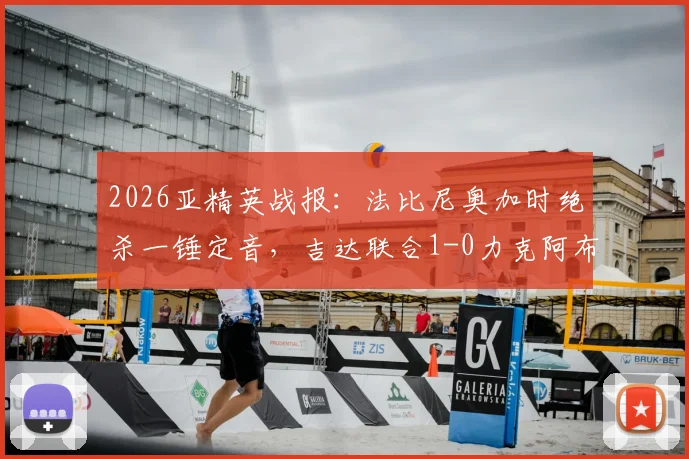 2026亚精英战报:法比尼奥加时绝杀一锤定音,吉达联合1-0力克阿布扎比晋级下一轮