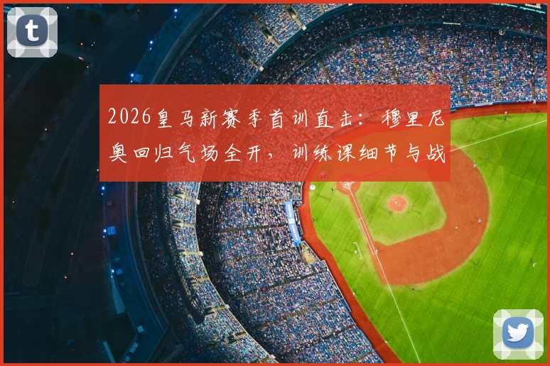 2026皇马新赛季首训直击:穆里尼奥回归气场全开,训练课细节与战术初探