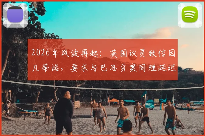 2026年风波再起:英国议员致信因凡蒂诺,要求与巴洛贡案同理延迟昆萨红牌禁赛