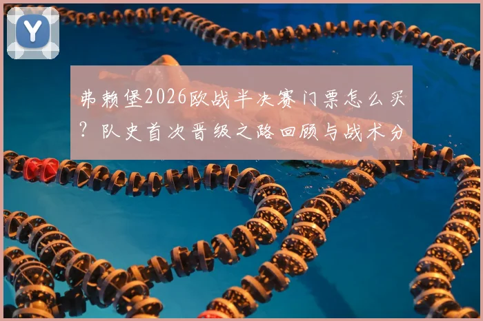 弗赖堡2026欧战半决赛门票怎么买?队史首次晋级之路回顾与战术分析详解