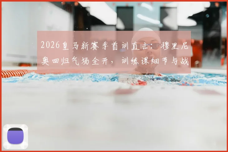 2026皇马新赛季首训直击：穆里尼奥回归气场全开，训练课细节与战术初探