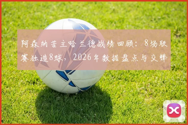 阿森纳苦主哈兰德战绩回顾:8场联赛独造8球,2026年数据盘点与交锋分析