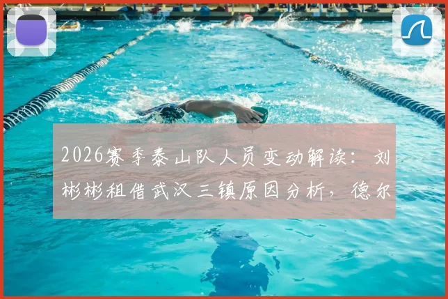 2026赛季泰山队人员变动解读:刘彬彬租借武汉三镇原因分析,德尔加多加盟大连英博前景展望